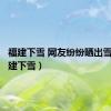 福建下雪 网友纷纷晒出雪景（福建下雪）
