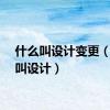 什么叫设计变更（什么叫设计）
