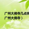 广州大佛寺几点亮灯（广州大佛寺）