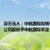 深天马Ａ：中航国际拟转让7.3%公司股份予中航国际实业