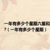 一年有多少个星期六星和星期天?（一年有多少个星期）