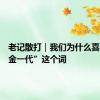老记散打｜我们为什么喜欢“黄金一代”这个词
