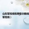 山东军检线和录取分数线（山东军检线）