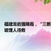 福建龙岩强降雨，“三断村”滑坡埋人待救