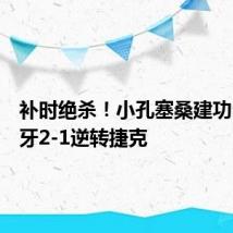 补时绝杀!小孔塞桑建功,葡萄牙2-1逆转捷克