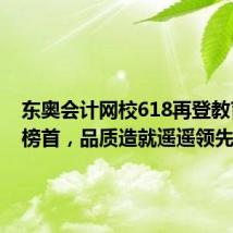 东奥会计网校618再登教育行业榜首,品质造就遥遥领先