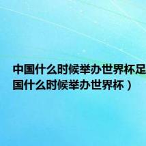 中国什么时候举办世界杯足球（中国什么时候举办世界杯）