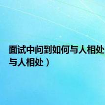 面试中问到如何与人相处（如何与人相处）