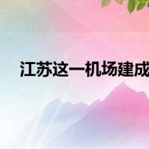江苏这一机场建成！