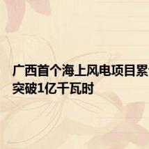 广西首个海上风电项目累计发电突破1亿千瓦时