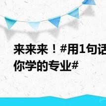 来来来！#用1句话介绍你学的专业#