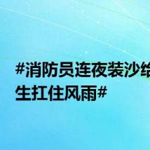 #消防员连夜装沙给中考生扛住风雨#