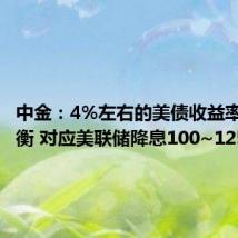 中金:4%左右的美债收益率可达均衡 对应美联储降息100~125BP