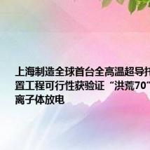 上海制造全球首台全高温超导托卡马克装置工程可行性获验证“洪荒70”实现等离子体放电