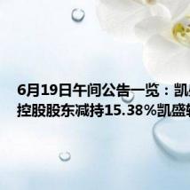 6月19日午间公告一览：凯盛新材控股股东减持15.38%凯盛转债