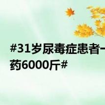 #31岁尿毒症患者一年用药6000斤#