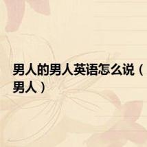 男人的男人英语怎么说（男人的男人）