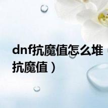 dnf抗魔值怎么堆（dnf抗魔值）