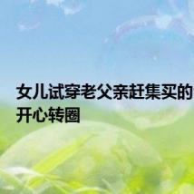 女儿试穿老父亲赶集买的公主裙开心转圈