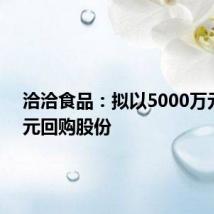 洽洽食品:拟以5000万元-1亿元回购股份