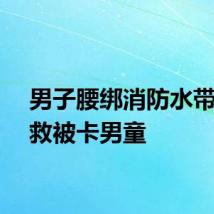 男子腰绑消防水带索降救被卡男童