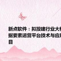 新点软件：拟投建行业大模型及数据要素运营平台技术与应用研发项目