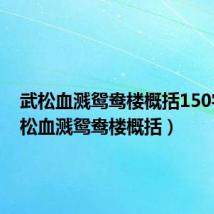 武松血溅鸳鸯楼概括150字(武松血溅鸳鸯楼概括)