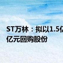 ST万林：拟以1.5亿元-3亿元回购股份