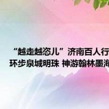 “越走越恣儿”济南百人行走活动环步泉城明珠 神游翰林墨海