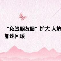“免签朋友圈”扩大 入境游市场加速回暖