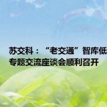 苏交科:“老交通”智库低空经济专题交流座谈会顺利召开