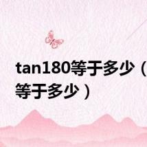 tan180等于多少(tan1等于多少)