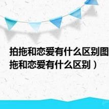 拍拖和恋爱有什么区别图片（拍拖和恋爱有什么区别）