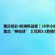 重庆体彩·欧洲杯战报|19岁小将居莱尔轰出“神仙球” 土耳其3:1胜格鲁吉亚