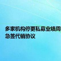多家机构停更私募业绩周报,紧急签代销协议