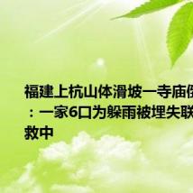 福建上杭山体滑坡一寺庙倒塌 村民:一家6口为躲雨被埋失联 正在搜救中