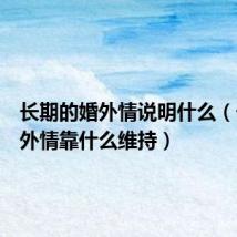 长期的婚外情说明什么(长期婚外情靠什么维持)
