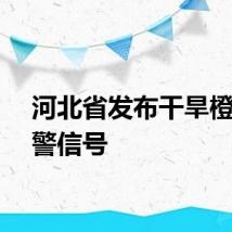 河北省发布干旱橙色预警信号