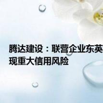 腾达建设：联营企业东英腾华出现重大信用风险