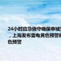24小时应急值守确保申城安全度汛,上海发布雷电黄色预警和暴雨蓝色预警