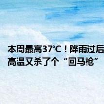 本周最高37℃!降雨过后,炎热高温又杀了个“回马枪”