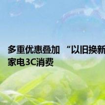多重优惠叠加 “以旧换新”激活家电3C消费