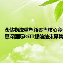 仓储物流重塑新零售核心竞争力 华夏深国际REIT提前结束募集