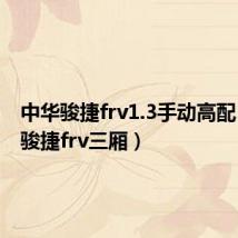 中华骏捷frv1.3手动高配（中华骏捷frv三厢）