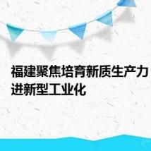 福建聚焦培育新质生产力 加快推进新型工业化