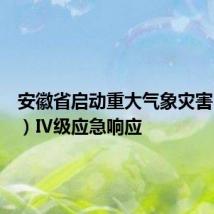 安徽省启动重大气象灾害(暴雨)Ⅳ级应急响应