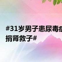 #31岁男子患尿毒症母亲捐肾救子#