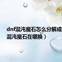 dnf混沌魔石怎么分解成碎片（混沌魔石在哪换）