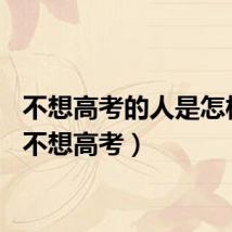 不想高考的人是怎样的（不想高考）
