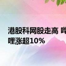 港股科网股走高 哔哩哔哩涨超10%